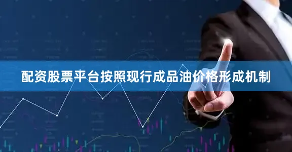 配资股票平台按照现行成品油价格形成机制