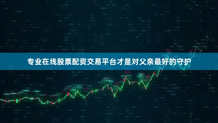 专业在线股票配资交易平台才是对父亲最好的守护