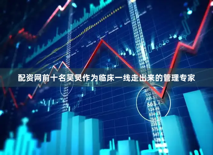 配资网前十名吴炅作为临床一线走出来的管理专家