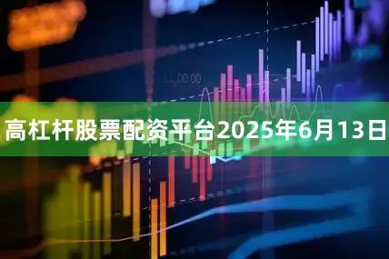 高杠杆股票配资平台　　2025年6月13日