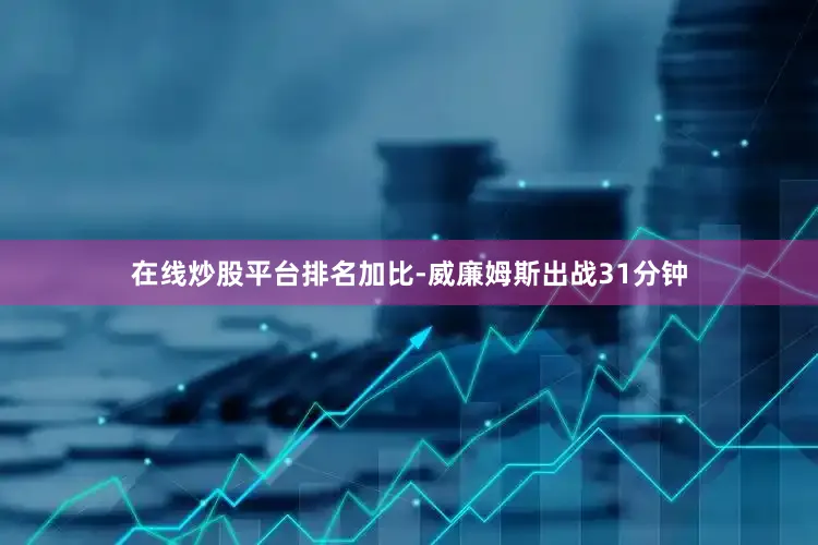 在线炒股平台排名加比-威廉姆斯出战31分钟