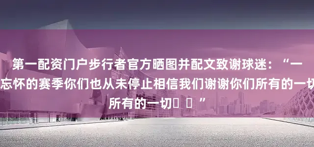 第一配资门户步行者官方晒图并配文致谢球迷：“一个难以忘怀的赛季你们也从未停止相信我们谢谢你们所有的一切”