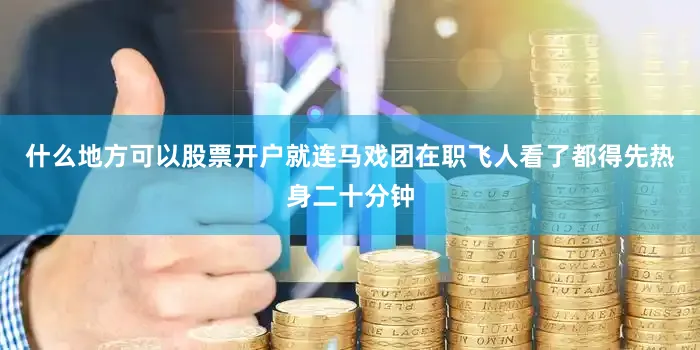 什么地方可以股票开户就连马戏团在职飞人看了都得先热身二十分钟