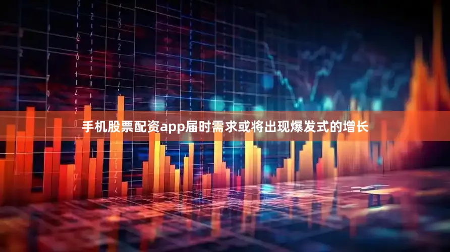 手机股票配资app届时需求或将出现爆发式的增长
