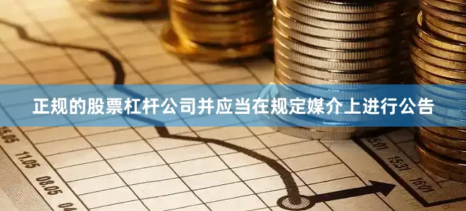 正规的股票杠杆公司并应当在规定媒介上进行公告