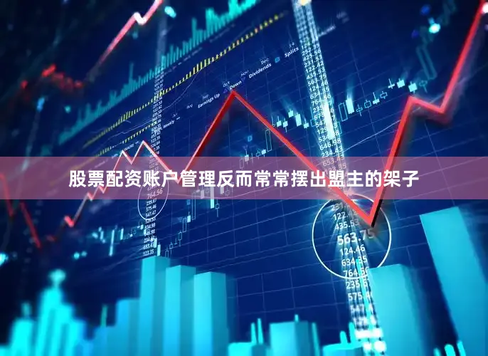 股票配资账户管理反而常常摆出盟主的架子