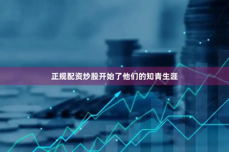 正规配资炒股开始了他们的知青生涯