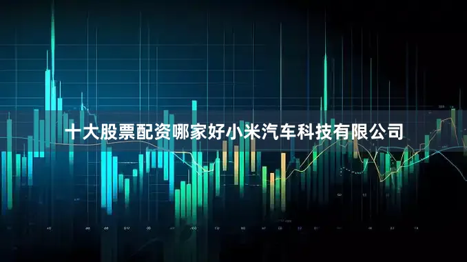 十大股票配资哪家好小米汽车科技有限公司