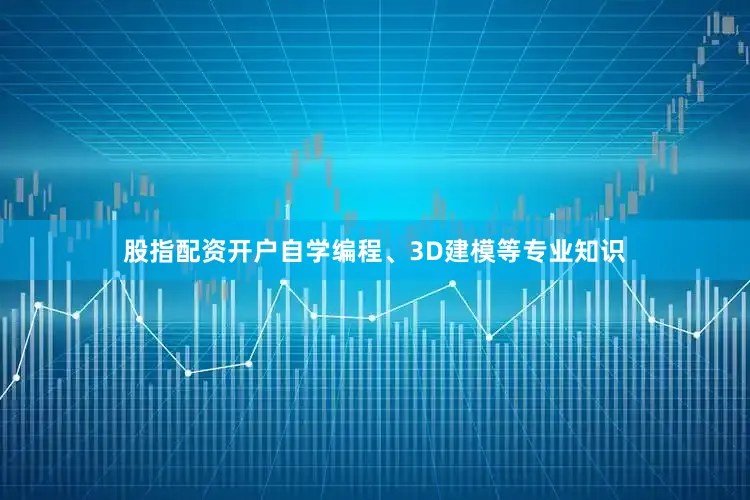 股指配资开户自学编程、3D建模等专业知识