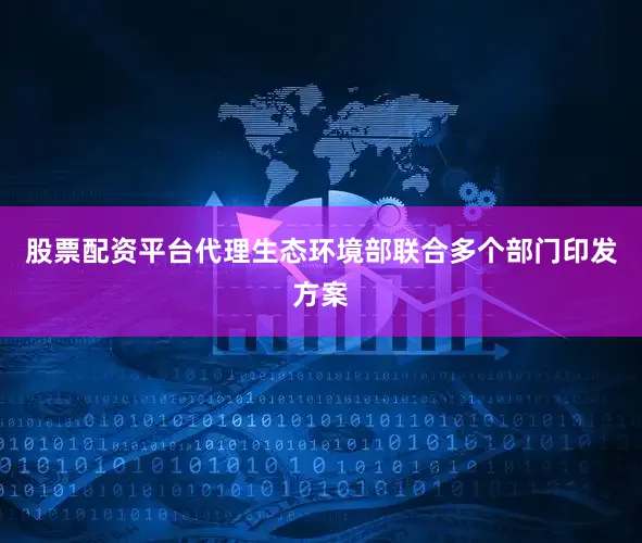 股票配资平台代理生态环境部联合多个部门印发方案
