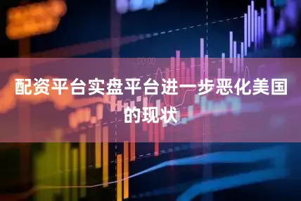 配资平台实盘平台进一步恶化美国的现状