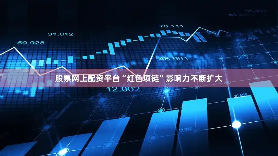 股票网上配资平台“红色项链”影响力不断扩大