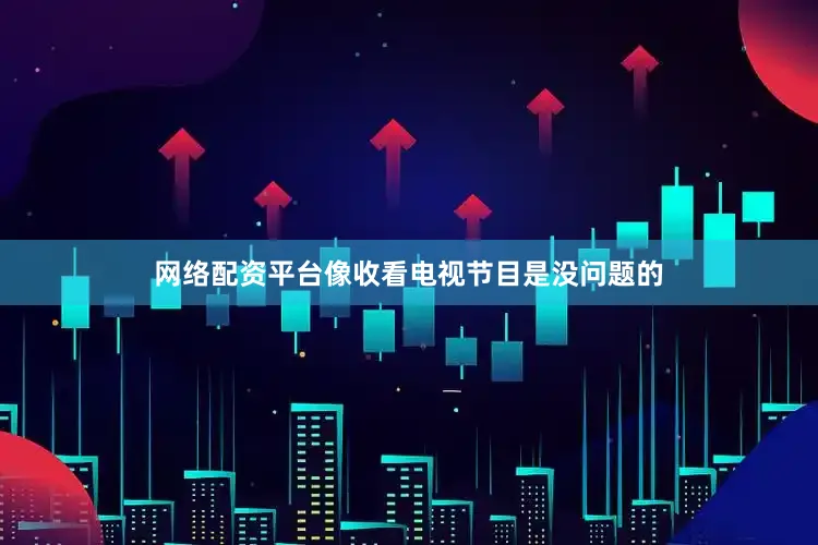 网络配资平台像收看电视节目是没问题的