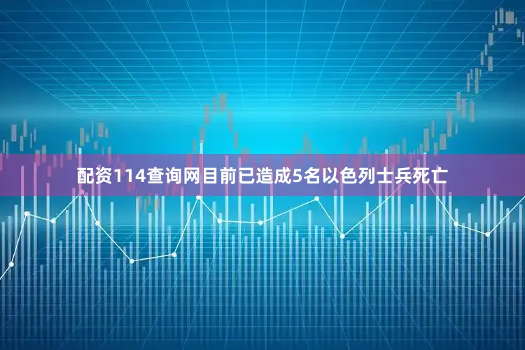 配资114查询网目前已造成5名以色列士兵死亡