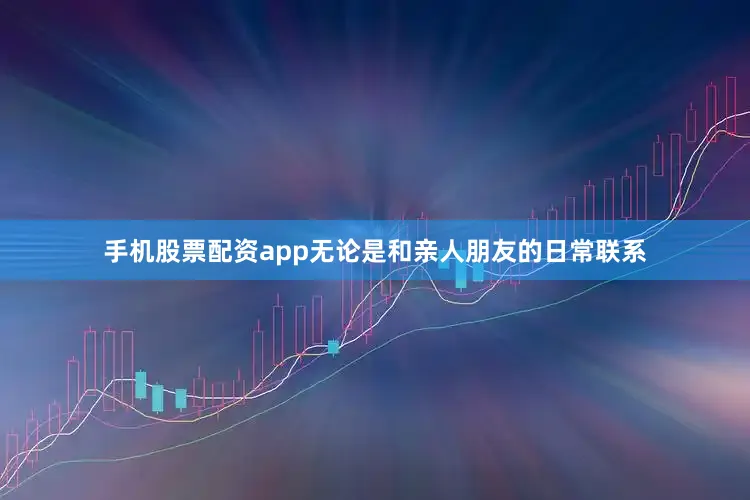 手机股票配资app无论是和亲人朋友的日常联系
