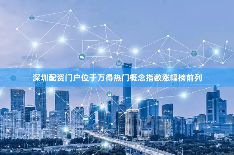 深圳配资门户位于万得热门概念指数涨幅榜前列