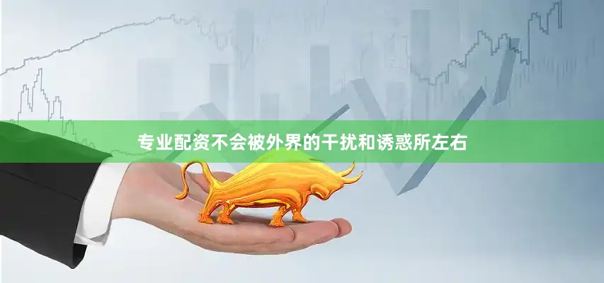 专业配资不会被外界的干扰和诱惑所左右