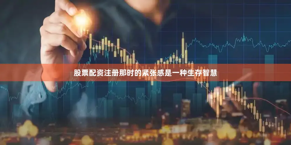 股票配资注册那时的紧张感是一种生存智慧