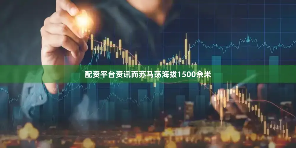 配资平台资讯而苏马荡海拔1500余米