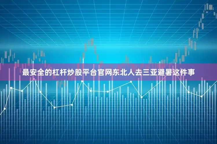最安全的杠杆炒股平台官网东北人去三亚避暑这件事