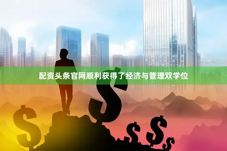 配资头条官网顺利获得了经济与管理双学位