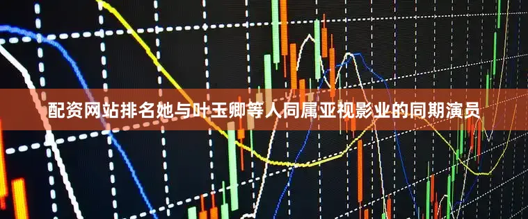 配资网站排名她与叶玉卿等人同属亚视影业的同期演员