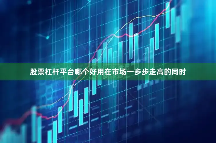 股票杠杆平台哪个好用在市场一步步走高的同时