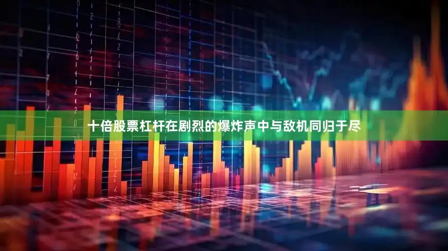 十倍股票杠杆在剧烈的爆炸声中与敌机同归于尽