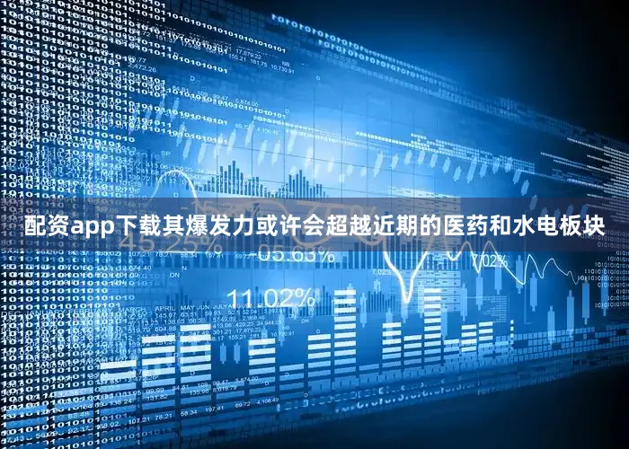 配资app下载其爆发力或许会超越近期的医药和水电板块