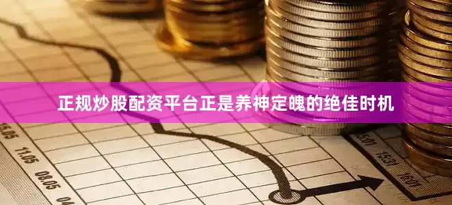 正规炒股配资平台正是养神定魄的绝佳时机