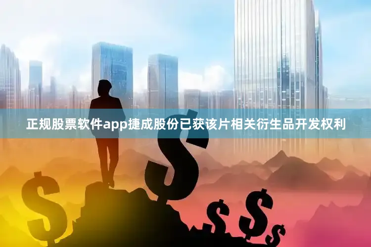 正规股票软件app捷成股份已获该片相关衍生品开发权利
