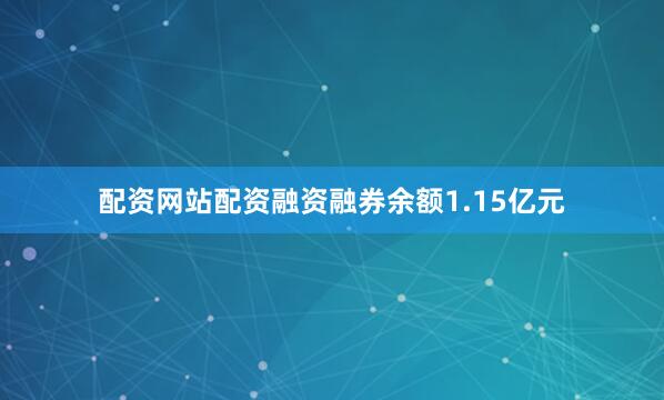 配资网站配资融资融券余额1.15亿元