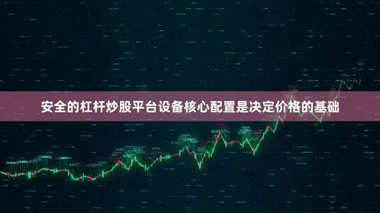 安全的杠杆炒股平台设备核心配置是决定价格的基础