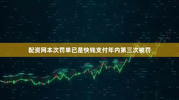 配资网本次罚单已是快钱支付年内第三次被罚