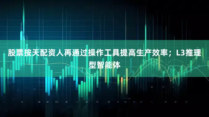 股票按天配资人再通过操作工具提高生产效率；L3推理型智能体