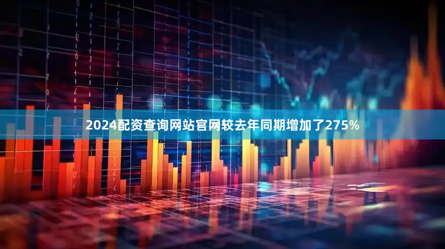 2024配资查询网站官网较去年同期增加了275%