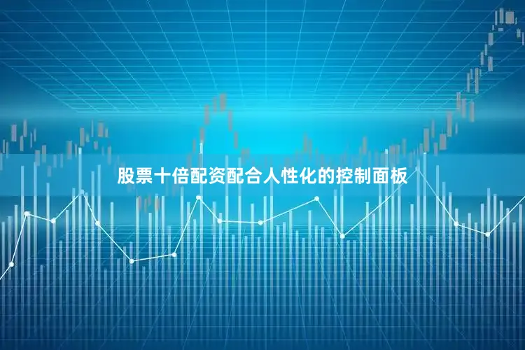 股票十倍配资配合人性化的控制面板