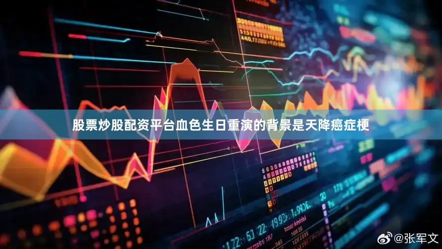 股票炒股配资平台血色生日重演的背景是天降癌症梗