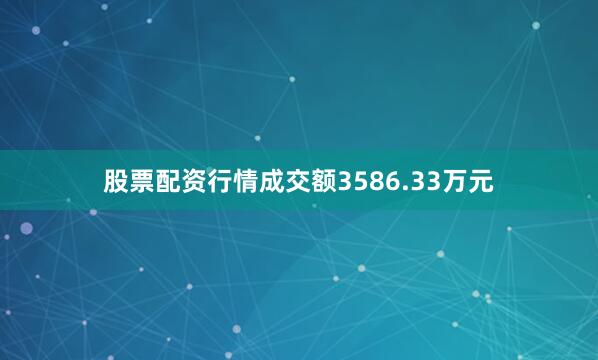 股票配资行情成交额3586.33万元