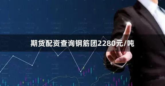 期货配资查询钢筋团2280元/吨