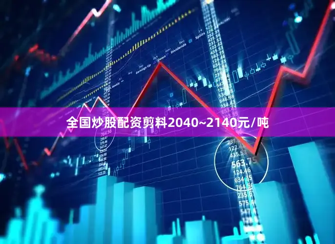 全国炒股配资剪料2040~2140元/吨