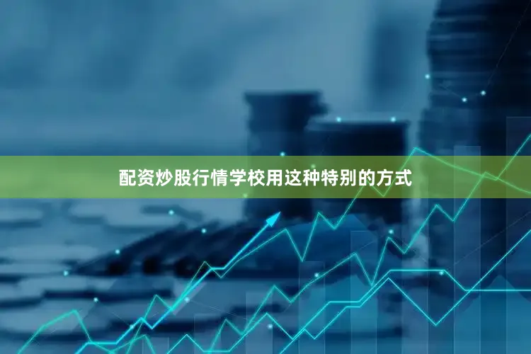 配资炒股行情学校用这种特别的方式