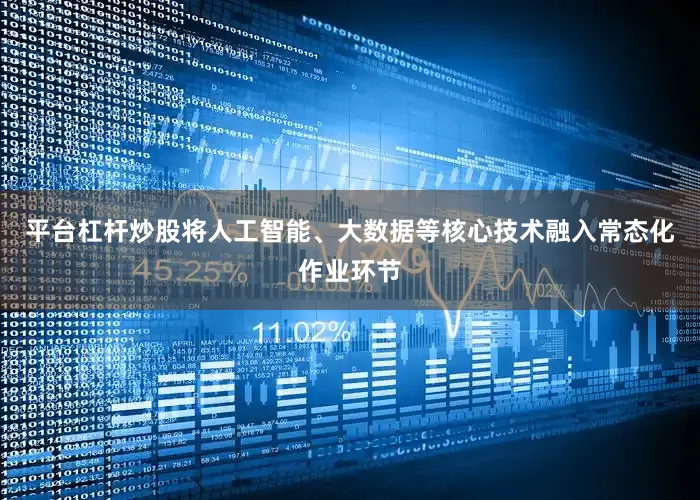 平台杠杆炒股将人工智能、大数据等核心技术融入常态化作业环节