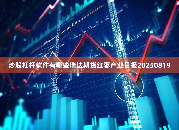 炒股杠杆软件有哪些瑞达期货红枣产业日报20250819